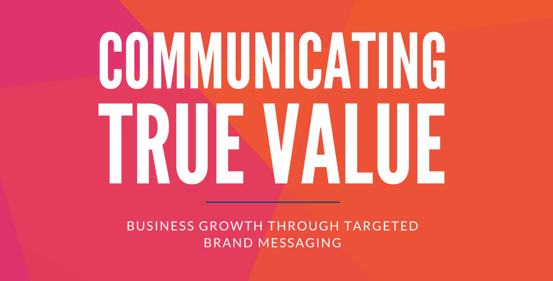 Communicating True Value: Business growth through targeted brand messaging